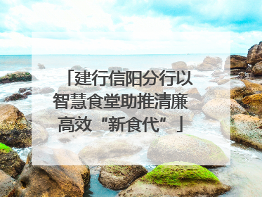 建行信阳分行以智慧食堂助推清廉高效“新食代”