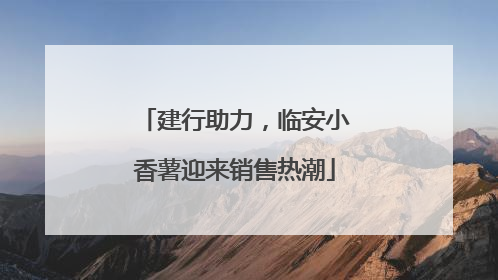 建行助力，临安小香薯迎来销售热潮