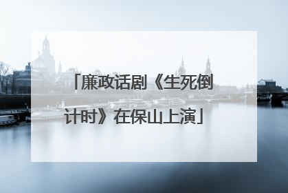 廉政话剧《生死倒计时》在保山上演