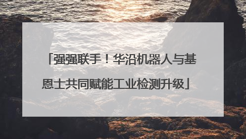 强强联手！华沿机器人与基恩士共同赋能工业检测升级