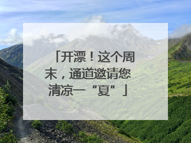 开漂！这个周末，通道邀请您清凉一“夏”
