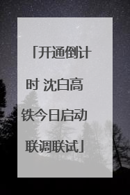 开通倒计时 沈白高铁今日启动联调联试