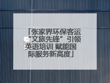 张家界环保客运“文旅先锋”引领英语培训 赋能国际服务新高度