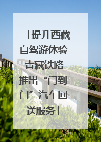 提升西藏自驾游体验 青藏铁路推出“门到门”汽车回送服务