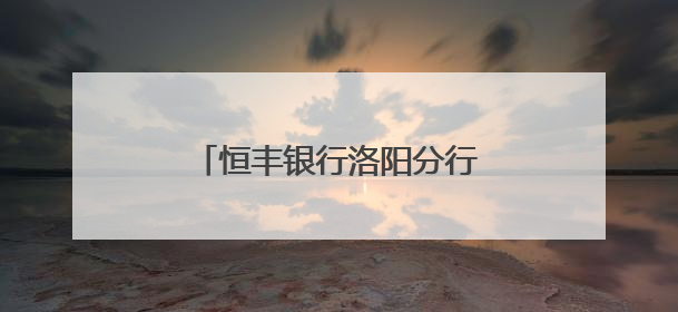 恒丰银行洛阳分行积极开展普及“金融知识万里行”活动