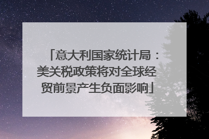 意大利国家统计局：美关税政策将对全球经贸前景产生负面影响