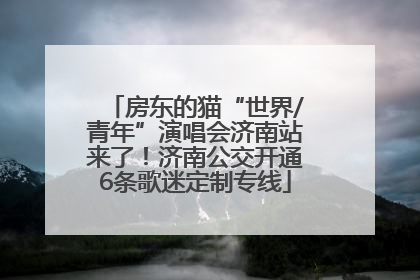 房东的猫“世界/青年”演唱会济南站来了！济南公交开通6条歌迷定制专线