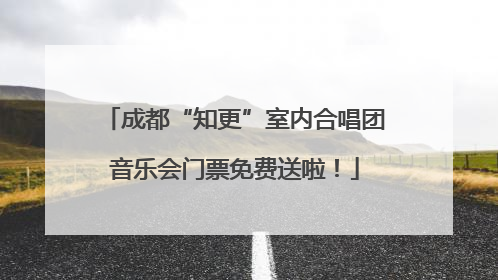 成都“知更”室内合唱团音乐会门票免费送啦！
