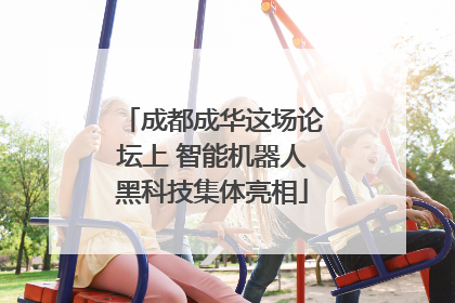 成都成华这场论坛上 智能机器人黑科技集体亮相