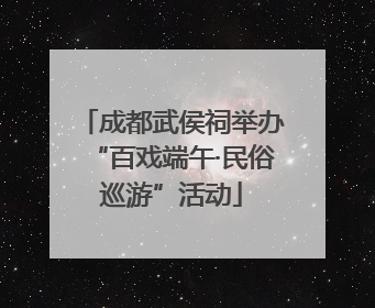 成都武侯祠举办“百戏端午·民俗巡游”活动