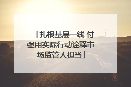 扎根基层一线 付强用实际行动诠释市场监管人担当