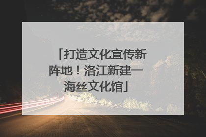 打造文化宣传新阵地！洛江新建一海丝文化馆