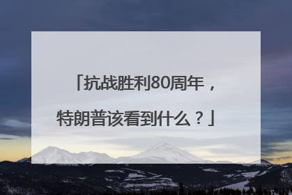 抗战胜利80周年，特朗普该看到什么？