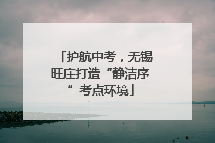 护航中考，无锡旺庄打造“静洁序”考点环境