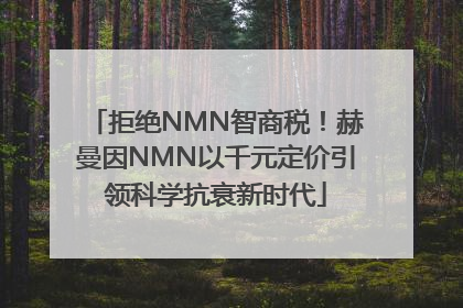 拒绝NMN智商税！赫曼因NMN以千元定价引领科学抗衰新时代