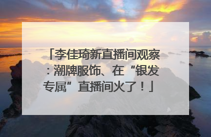 李佳琦新直播间观察：潮牌服饰、在“银发专属”直播间火了！
