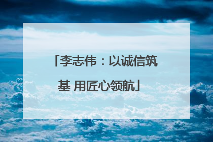 李志伟：以诚信筑基 用匠心领航