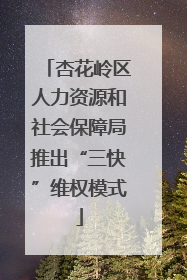 杏花岭区人力资源和社会保障局推出“三快”维权模式