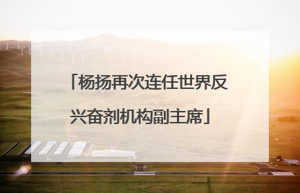 杨扬再次连任世界反兴奋剂机构副主席