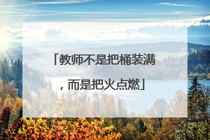 教师不是把桶装满，而是把火点燃
