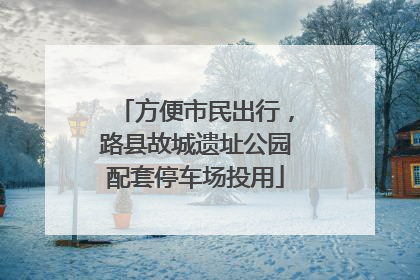 方便市民出行，路县故城遗址公园配套停车场投用