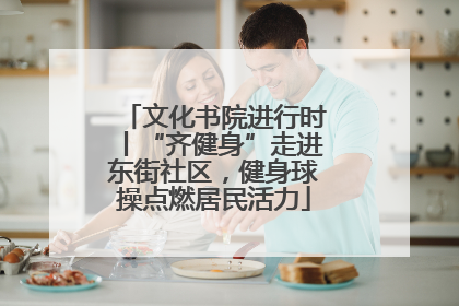 文化书院进行时丨“齐健身”走进东街社区，健身球操点燃居民活力