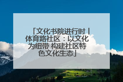 文化书院进行时丨体育路社区：以文化为纽带 构建社区特色文化生态