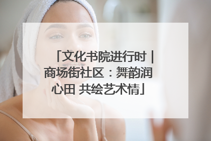 文化书院进行时｜商场街社区：舞韵润心田 共绘艺术情