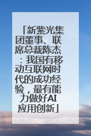 新紫光集团董事、联席总裁陈杰：我国有移动互联网时代的成功经验，最有能力做好AI应用创新