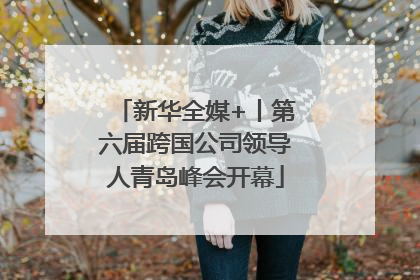 新华全媒+丨第六届跨国公司领导人青岛峰会开幕