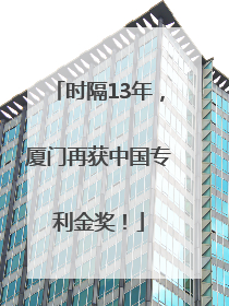 时隔13年，厦门再获中国专利金奖！