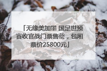 无缘美加墨 国足世预赛收官战门票售罄，包厢票价25800元