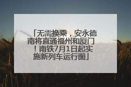 无需换乘，安永德南将直通福州和厦门！南铁7月1日起实施新列车运行图