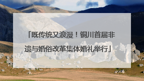 既传统又浪漫！铜川首届非遗与婚俗改革集体婚礼举行