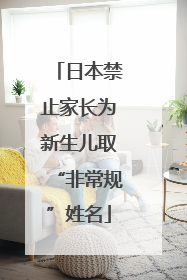 日本禁止家长为新生儿取“非常规”姓名