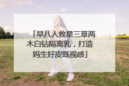 早八人救星三草两木白钻隔离乳，打造妈生好皮既视感
