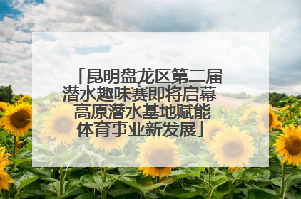 昆明盘龙区第二届潜水趣味赛即将启幕 高原潜水基地赋能体育事业新发展