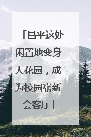 昌平这处闲置地变身大花园，成为校园崭新会客厅