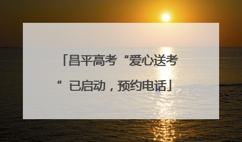 昌平高考“爱心送考”已启动，预约电话