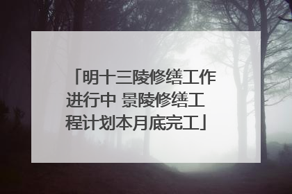 明十三陵修缮工作进行中 景陵修缮工程计划本月底完工