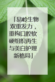 易岭生物双重发力，重构口腔软硬组织再生与美白护理新格局