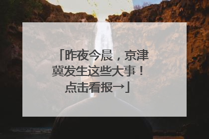 昨夜今晨，京津冀发生这些大事！点击看报→