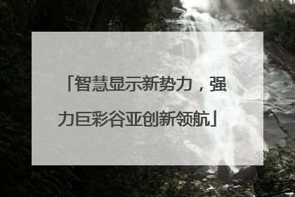 智慧显示新势力，强力巨彩谷亚创新领航