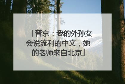 普京：我的外孙女会说流利的中文，她的老师来自北京