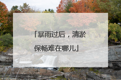 暴雨过后，清淤保畅难在哪儿