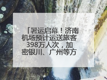 暑运启幕！济南机场预计运送旅客398万人次，加密银川、广州等方向航线