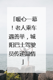 暖心一幕！老人乘车遇善举，城阳巴士驾驶员传递温情