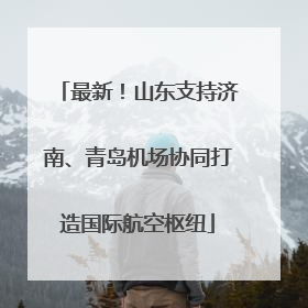 最新！山东支持济南、青岛机场协同打造国际航空枢纽