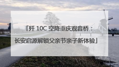 歼 10C 空降重庆观音桥：长安启源解锁父亲节亲子新体验