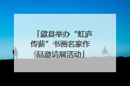 歙县举办“虹庐传薪”书画名家作品邀请展活动